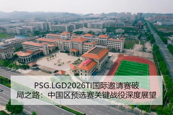 PSG.LGD2026TI国际邀请赛破局之路：中国区预选赛关键战役深度展望
