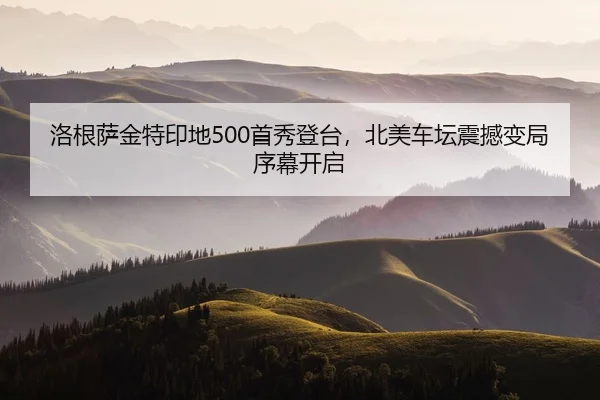洛根萨金特印地500首秀登台，北美车坛震撼变局序幕开启