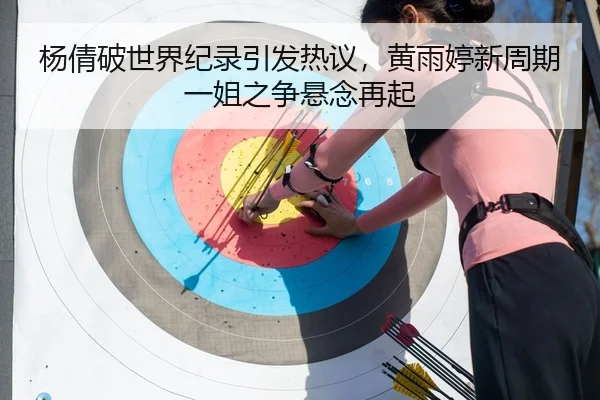 杨倩破世界纪录引发热议，黄雨婷新周期一姐之争悬念再起