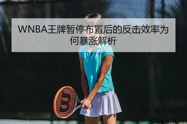 WNBA王牌暂停布置后的反击效率为何暴涨解析